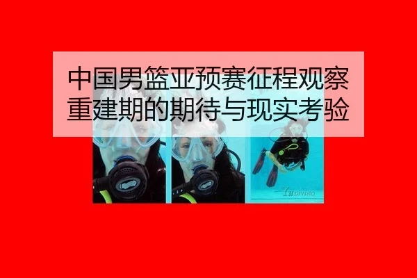 中国男篮亚预赛征程观察 重建期的期待与现实考验